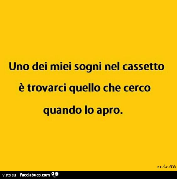 Uno dei miei sogni nel cassetto è trovarci quello che cerco quando lo apro
