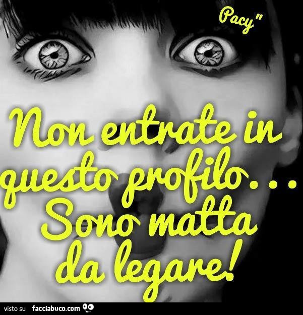 Non entrate in questo profilo, sono matta da legare