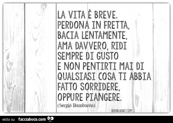 La Vita E Breve Perdona In Fretta Bacia Lentamente Ama Davvero Ridi Sempre Di Facciabuco Com