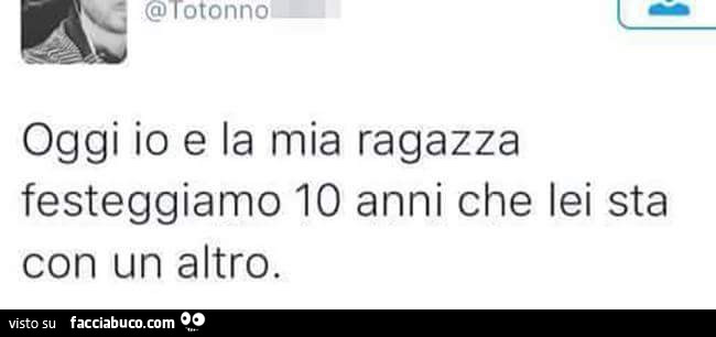 Oggi io e la mia ragazza festeggiamo 10 anni che lei sta con un altro