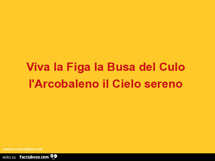 Viva la figa la busa del culo l'arcobaleno il cielo sereno