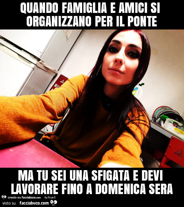 Quando famiglia e amici si organizzano per il ponte ma tu sei una sfigata e devi lavorare fino a domenica sera