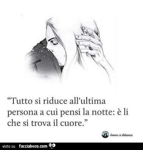 Tutto si riduce all'ultima persona a cui pensi la notte: è li che si trova il cuore