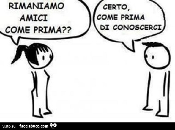 Rimaniamo amici come prima? Certo, come prima di conoscerci