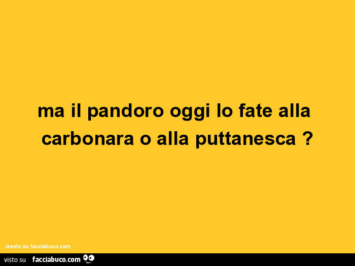 Ma il pandoro oggi lo fate alla carbonara o alla puttanesca?