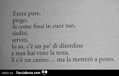 Entra pure, prego, fa come fossi in cuor tuo, siediti, serviti, lo so, c'è un po' di disordine