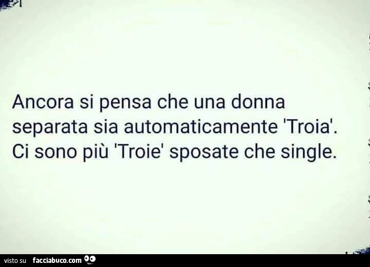 Ancora si pensa che una donna separata sia automaticamente troia. Ci sono più troie sposate che single
