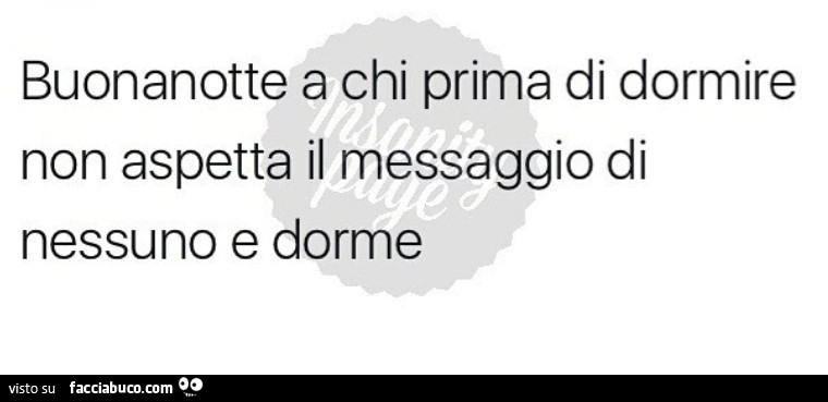 Buonanotte a chi prima di dormire non aspetta il messaggio di nessuno e dorme