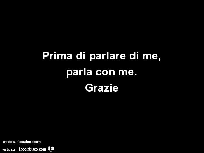Prima di parlare di me, parla con me. Grazie