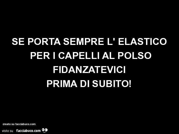 Se porta sempre l' elastico per i capelli al polso fidanzatevici prima di subito