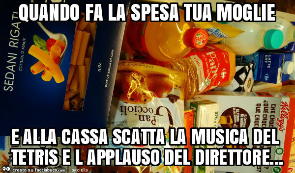 Quando fa la spesa tua moglie e alla cassa scatta la musica del tetris e l applauso del direttore