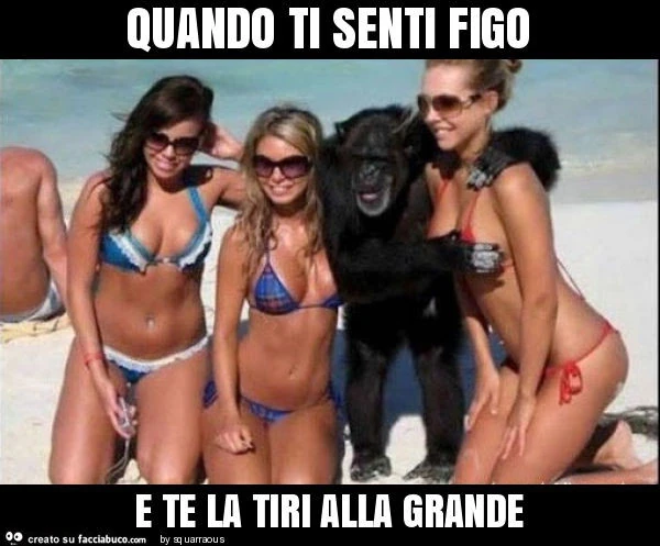 Quando ti senti figo e te la tiri alla grande