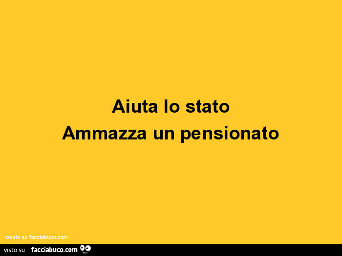 Aiuta lo stato, ammazza un pensionato