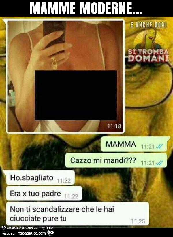 Mamme moderne. Mamma cazzo mi mandi? Ho sbagliato era x tuo padre. Non ti scandalizzare che le hai ciucciate pure tu
