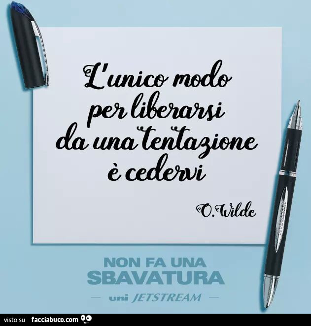 L'unico modo per liberarsi da una tentazione è cedervi. Oscar Wilde