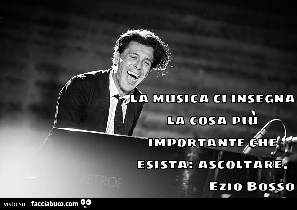 La musica ci insegna la cosa più importante che esista: ascoltare. Ezio Bosso