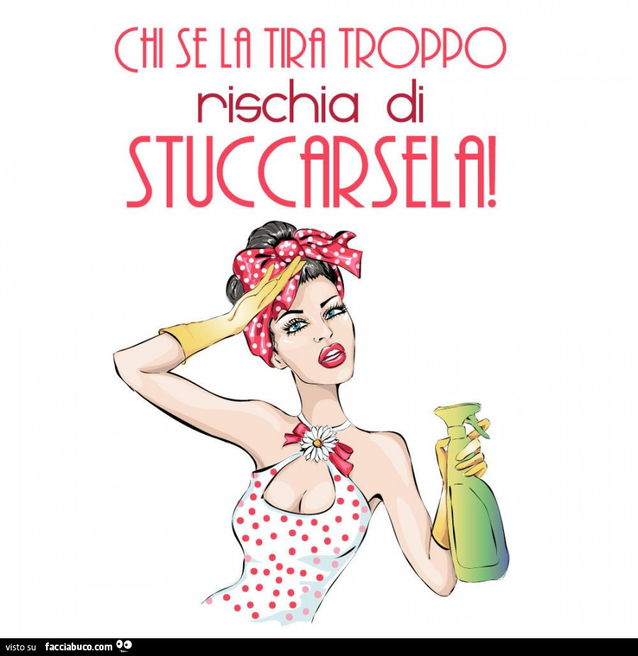 Chi se la tira troppo rischia di stuccarsela