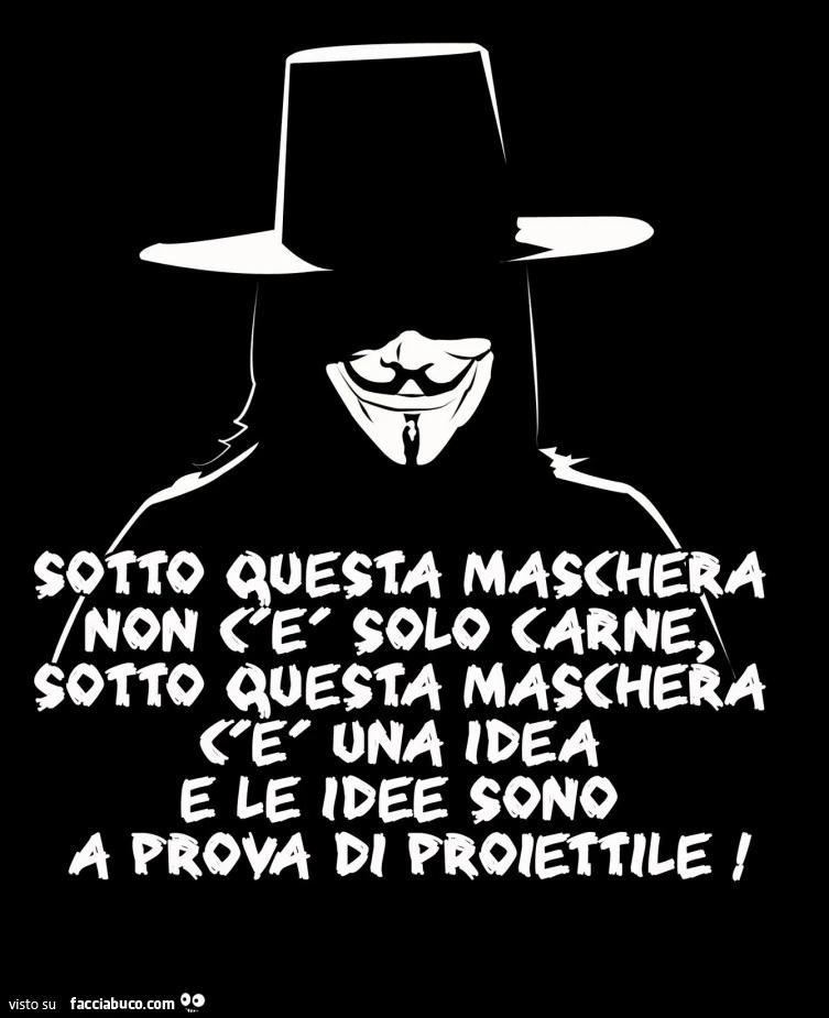 Sotto questa maschera non c'è solo carne, sotto questa maschera c'è una idea e le idee sono a prova di proiettile
