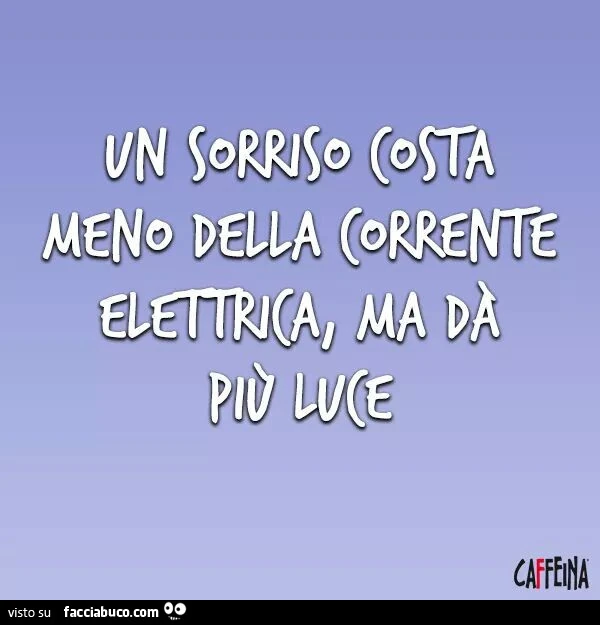 Un sorriso costa meno della corrente elettrica, ma da più luce