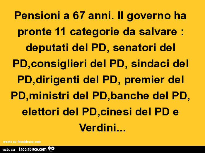 Pensioni a 67 anni. Il governo ha pronte 11 categorie da salvare: deputati del pd, senatori del pd, consiglieri del pd, sindaci del pd, dirigenti del pd, premier del pd, ministri del pd, banche del pd, elettori del pd, cinesi del pd e Verdini