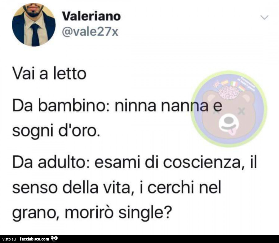 Vai a letto. Da bambino: ninna nanna e sogni d'oro. Da adulto: esami di coscienza, il senso della vita, i cerchi nel grano, morirò single?