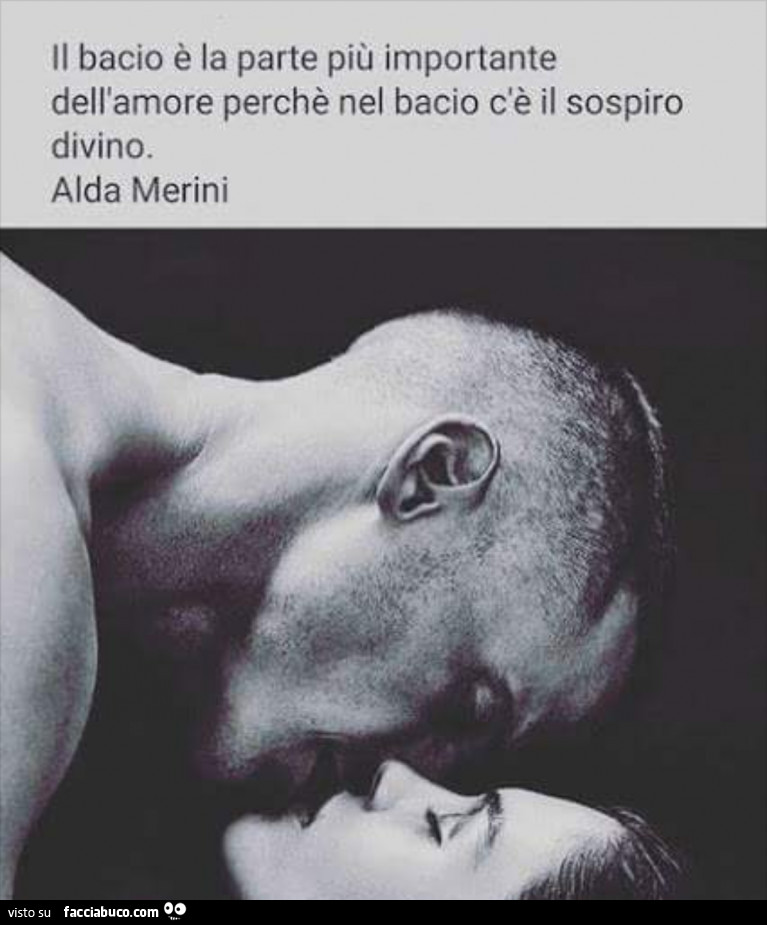Il bacio è la parte più importante dell'amore perchè nel bacio c'è il sospiro divino. Alda Merini